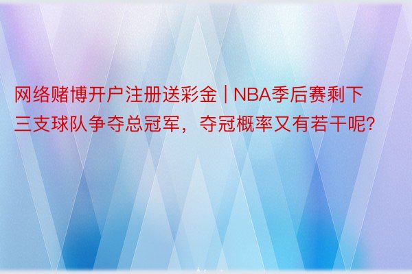 网络赌博开户注册送彩金 | NBA季后赛剩下三支球队争夺总冠军，夺冠概率又有若干呢？